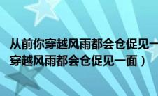 从前你穿越风雨都会仓促见一面 后来连伞的边缘你（从前你穿越风雨都会仓促见一面）