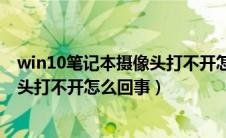 win10笔记本摄像头打不开怎么回事儿（win10笔记本摄像头打不开怎么回事）