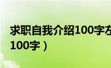 求职自我介绍100字左右简短（求职自我介绍100字）