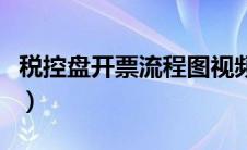 税控盘开票流程图视频（税控盘开票流程图解）