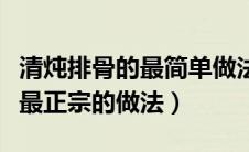 清炖排骨的最简单做法大全（清炖排骨的做法最正宗的做法）