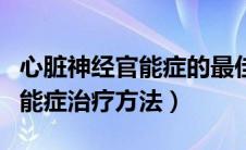 心脏神经官能症的最佳治疗方法（心脏神经官能症治疗方法）