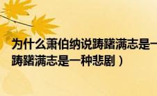 为什么萧伯纳说踌躇满志是一种悲剧现象（为什么萧伯纳说踌躇满志是一种悲剧）