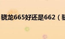 骁龙665好还是662（骁龙665和662哪个好）