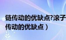 链传动的优缺点?滚子链由哪些零件组成?（链传动的优缺点）