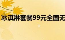 冰淇淋套餐99元全国无限流量（冰淇淋套餐）