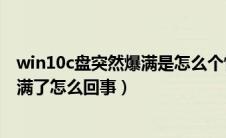 win10c盘突然爆满是怎么个情况（win10c盘突然一下子变满了怎么回事）