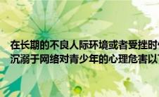 在长期的不良人际环境或者受挫时什么人格的人会发展到抑郁症（长期沉溺于网络对青少年的心理危害以下不包括焦虑还是乐观还是）