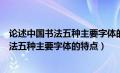 论述中国书法五种主要字体的艺术特点并举例说明（中国书法五种主要字体的特点）