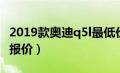 2019款奥迪q5l最低价格（2019奥迪q5l最新报价）