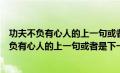 功夫不负有心人的上一句或者是下一句是什么成语（功夫不负有心人的上一句或者是下一句是什么）