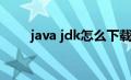 java jdk怎么下载（JDK怎么下载）