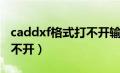 caddxf格式打不开输入无效（caddxf格式打不开）