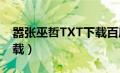 嚣张巫哲TXT下载百度网盘（嚣张巫哲txt下载）