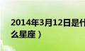 2014年3月12日是什么星座（3月12日是什么星座）