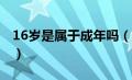 16岁是属于成年吗（16岁成年还是18岁成年）