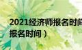 2021经济师报名时间2021（2021年经济师报名时间）