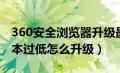 360安全浏览器升级最新版本（360浏览器版本过低怎么升级）