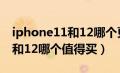 iphone11和12哪个更值得入手（iphone11和12哪个值得买）