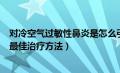 对冷空气过敏性鼻炎是怎么引起的（对冷空气过敏性鼻炎的最佳治疗方法）