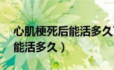 心肌梗死后能活多久70岁左右（心肌梗死后能活多久）