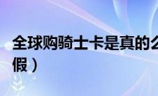 全球购骑士卡是真的么（全球购骑士卡是真是假）