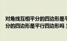 对角线互相平分的四边形是平行四边形吗?!（对角线互相平分的四边形是平行四边形吗）