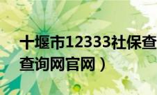 十堰市12333社保查询网官网（十堰市社保查询网官网）