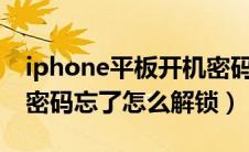 iphone平板开机密码忘记了（苹果平板开机密码忘了怎么解锁）