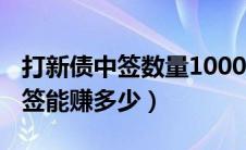 打新债中签数量1000是多少钱（1000新债中签能赚多少）