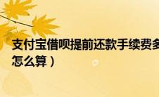 支付宝借呗提前还款手续费多少（支付宝借呗提前还款利息怎么算）