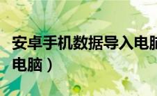 安卓手机数据导入电脑上（安卓手机数据导入电脑）