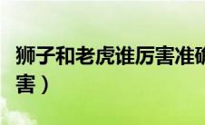 狮子和老虎谁厉害准确答案（狮子和老虎谁厉害）