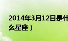 2014年3月12日是什么星座（3月12日是什么星座）