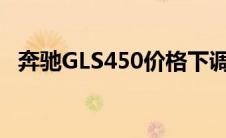 奔驰GLS450价格下调（奔驰gls450价格）