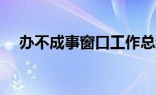 办不成事窗口工作总结（窗口工作总结）