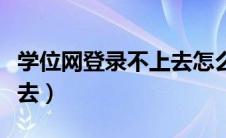 学位网登录不上去怎么回事（学位网登录不上去）