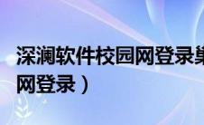 深澜软件校园网登录巢湖学院（深澜软件校园网登录）