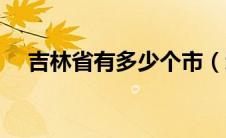 吉林省有多少个市（辽宁省有多少个市）