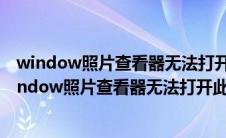 window照片查看器无法打开此图片因为未安装打印机（window照片查看器无法打开此图片）