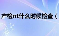 产检nt什么时候检查（nt什么时候检查最好）