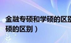 金融专硕和学硕的区别是什么（金融专硕和学硕的区别）