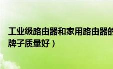 工业级路由器和家用路由器的区别（工业级无线路由器那个牌子质量好）