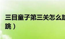 三目童子第三关怎么跳（三目童子第二关怎么跳）