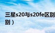 三星s20与s20fe区别（三星s20和s20fe的区别）