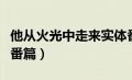 他从火光中走来实体番外（他从火光中走来外番篇）