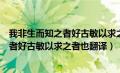 我非生而知之者好古敏以求之者也翻译朗读（我非生而知之者好古敏以求之者也翻译）