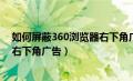 如何屏蔽360浏览器右下角广告弹窗（如何屏蔽360浏览器右下角广告）