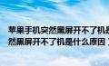 苹果手机突然黑屏开不了机是什么原因导致的（苹果手机突然黑屏开不了机是什么原因）