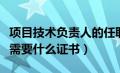 项目技术负责人的任职要求（项目技术负责人需要什么证书）